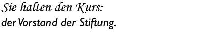 Sie halten den Kurs: der Vorstand der Stiftung